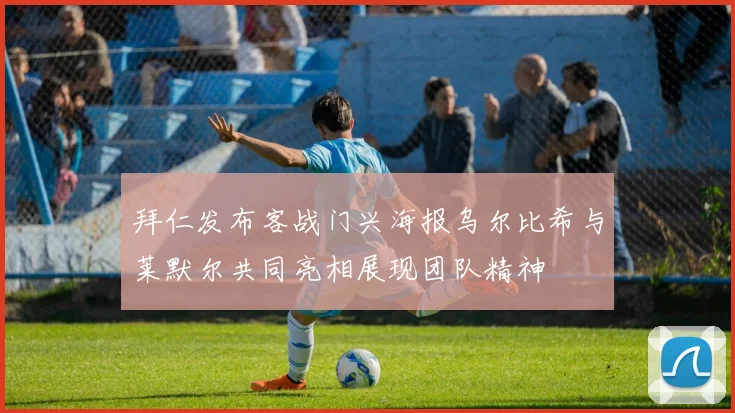 拜仁发布客战门兴海报乌尔比希与莱默尔共同亮相展现团队精神