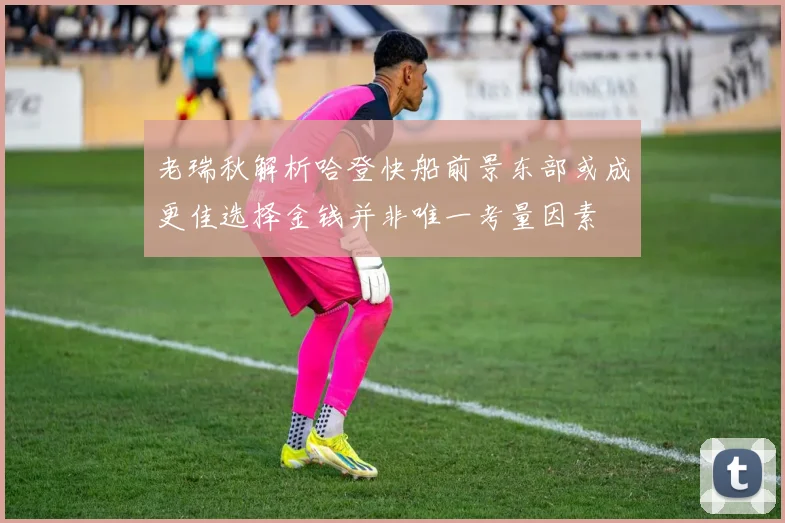 老瑞秋解析哈登快船前景东部或成更佳选择金钱并非唯一考量因素