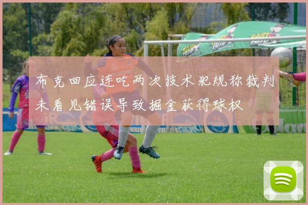 布克回应连吃两次技术犯规称裁判未看见错误导致掘金获得球权