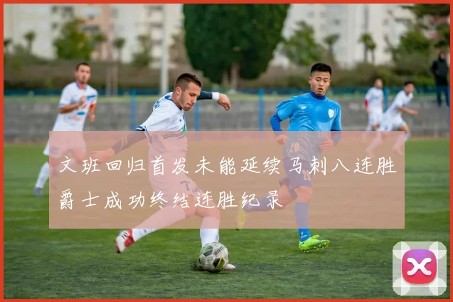 文班回归首发未能延续马刺八连胜爵士成功终结连胜纪录