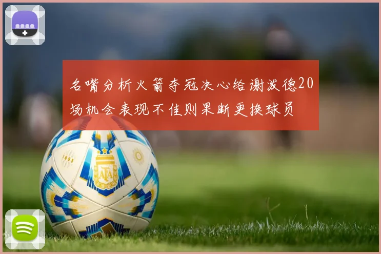 名嘴分析火箭夺冠决心给谢泼德20场机会表现不佳则果断更换球员