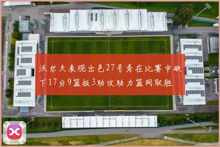 沃尔夫表现出色27号秀在比赛中砍下17分9篮板3助攻助力篮网取胜