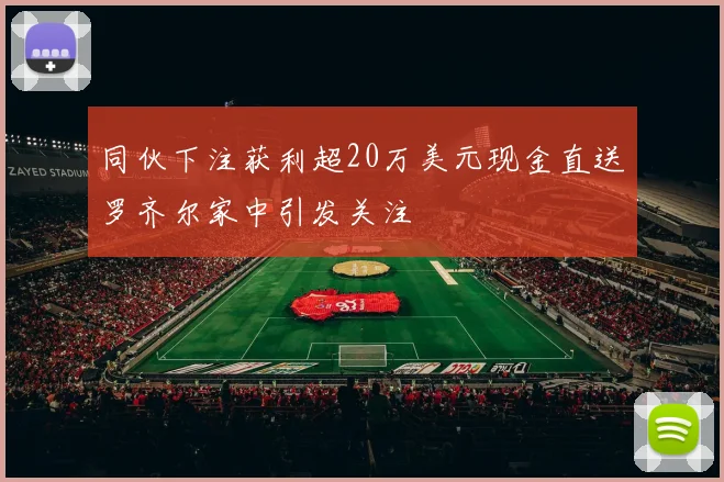 同伙下注获利超20万美元现金直送罗齐尔家中引发关注