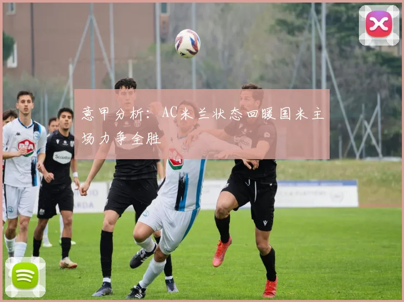 意甲分析：AC米兰状态回暖国米主场力争全胜