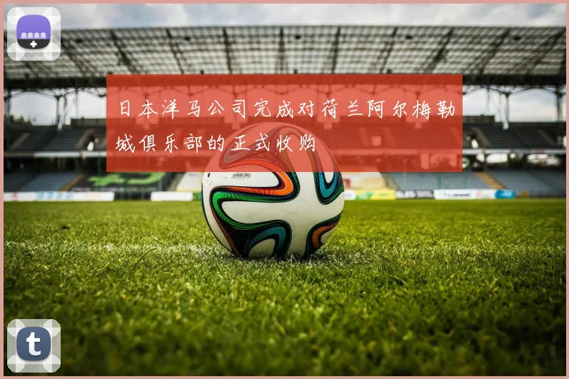日本洋马公司完成对荷兰阿尔梅勒城俱乐部的正式收购