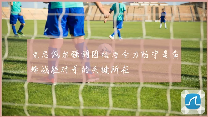克尼佩尔强调团结与全力防守是黄蜂战胜对手的关键所在