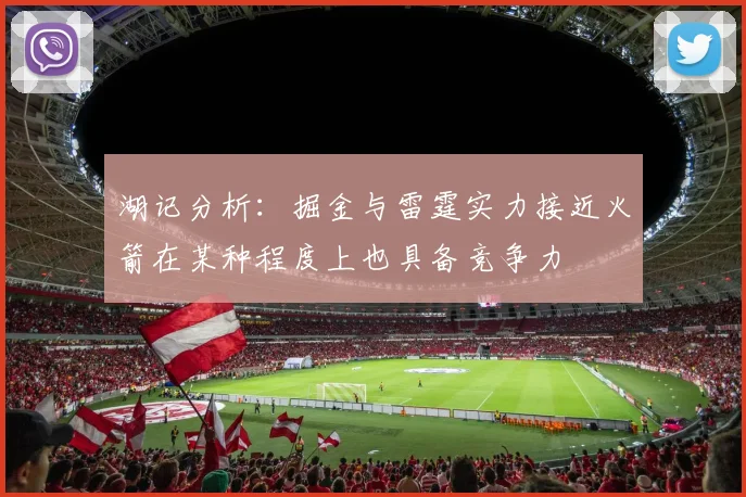 湖记分析：掘金与雷霆实力接近火箭在某种程度上也具备竞争力