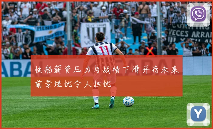 快船薪资压力与战绩下滑并存未来前景堪忧令人担忧
