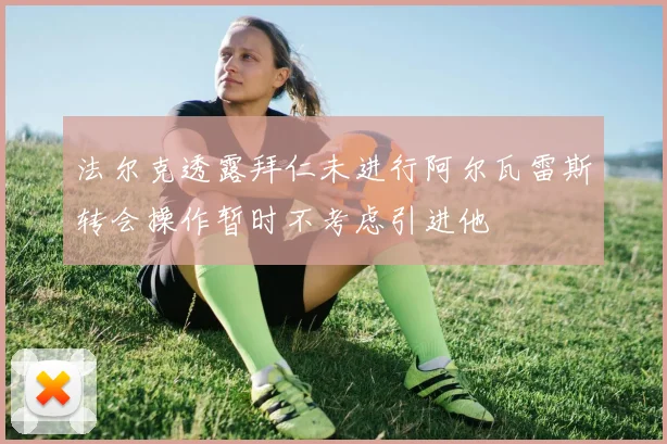 法尔克透露拜仁未进行阿尔瓦雷斯转会操作暂时不考虑引进他