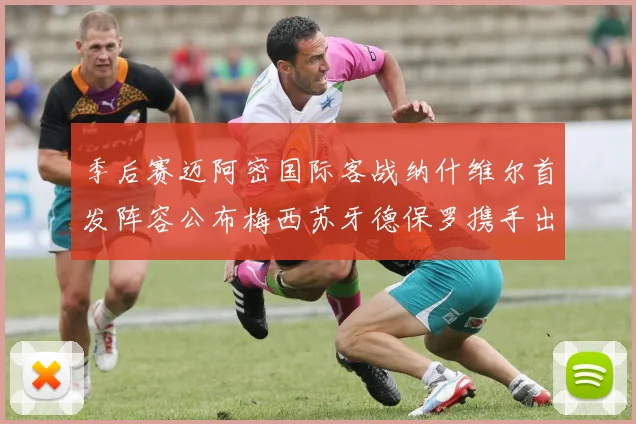 季后赛迈阿密国际客战纳什维尔首发阵容公布梅西苏牙德保罗携手出战
