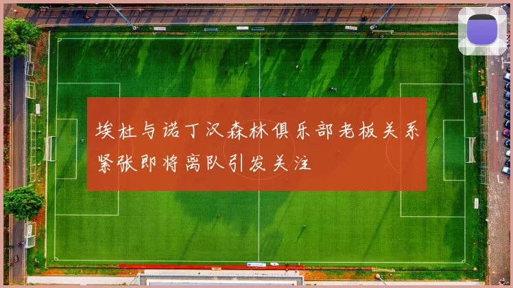 埃杜与诺丁汉森林俱乐部老板关系紧张即将离队引发关注