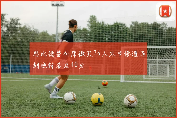 恩比德替补席微笑76人末节惨遭马刺逆转落后40分