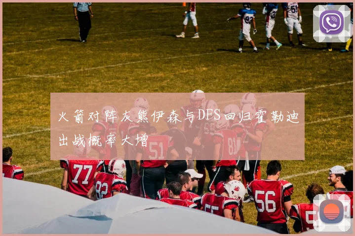 火箭对阵灰熊伊森与DFS回归霍勒迪出战概率大增