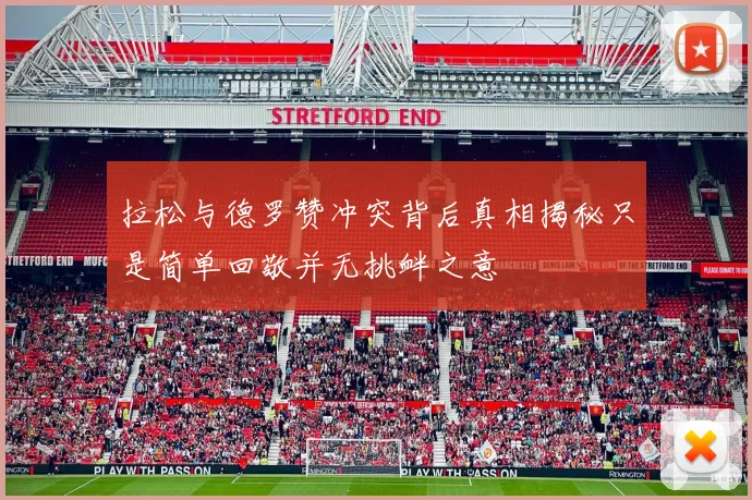 拉松与德罗赞冲突背后真相揭秘只是简单回敬并无挑衅之意