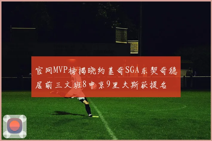 官网MVP榜揭晓约基奇SGA东契奇稳居前三文班8申京9里夫斯获提名