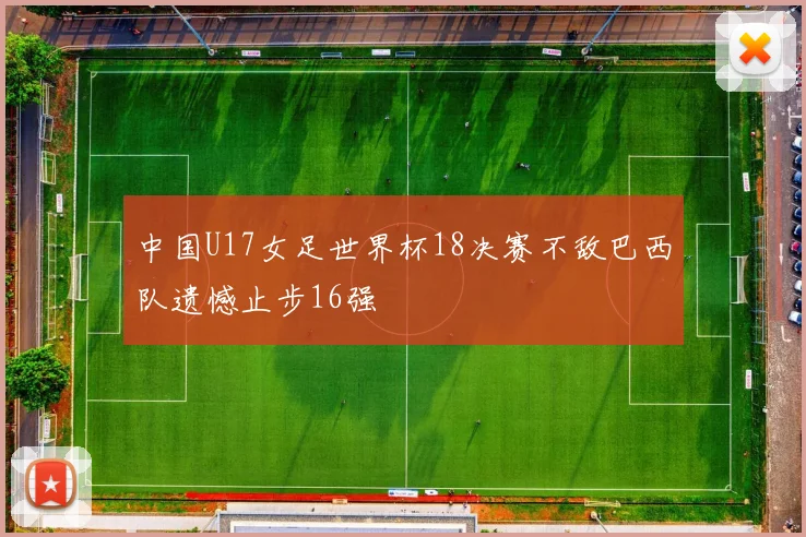 中国U17女足世界杯18决赛不敌巴西队遗憾止步16强