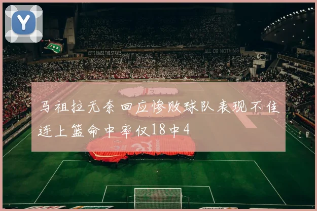 马祖拉无奈回应惨败球队表现不佳连上篮命中率仅18中4
